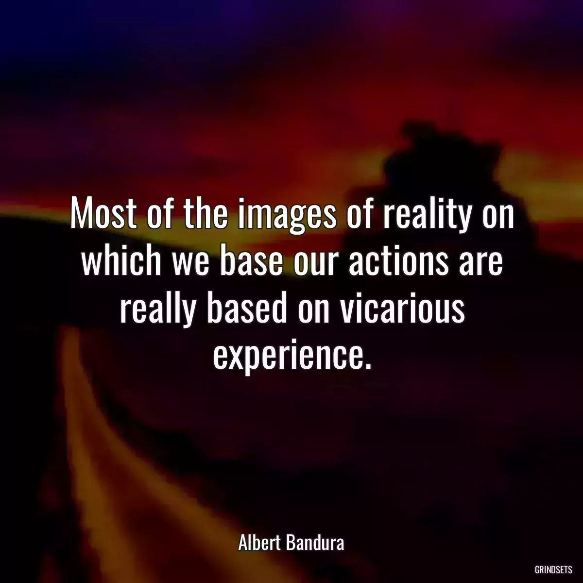 Most of the images of reality on which we base our actions are really based on vicarious experience.