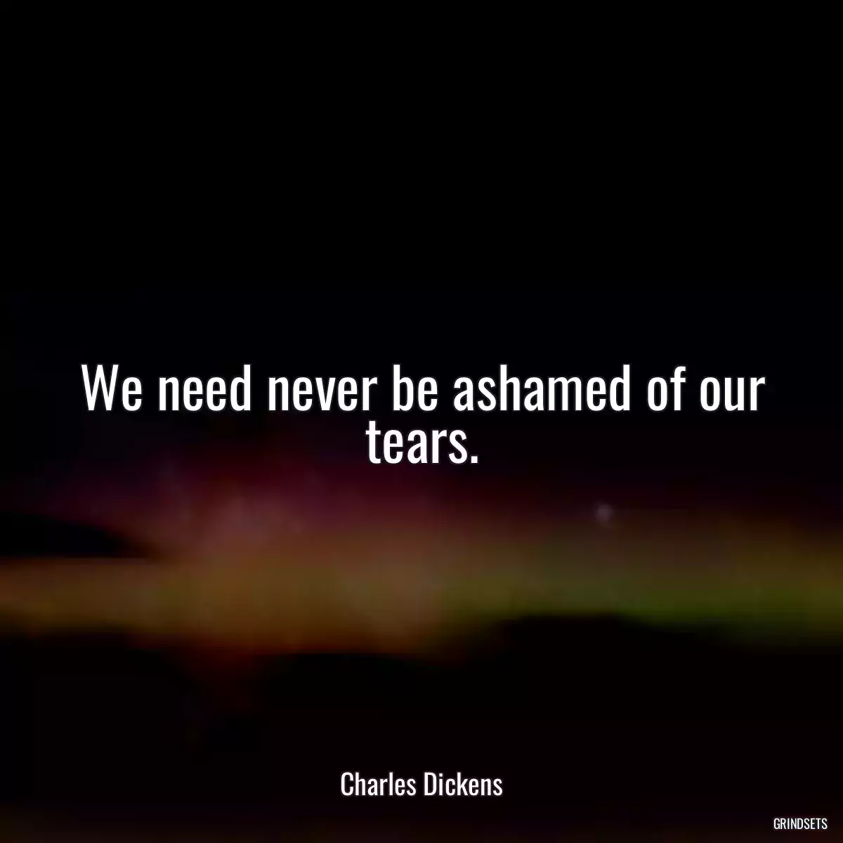 We need never be ashamed of our tears.