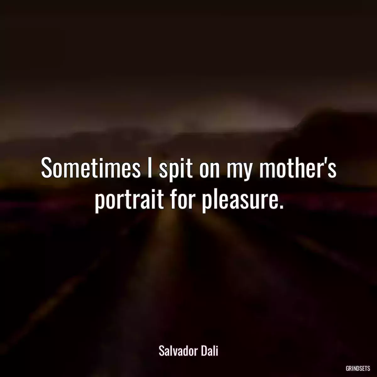 Sometimes I spit on my mother\'s portrait for pleasure.