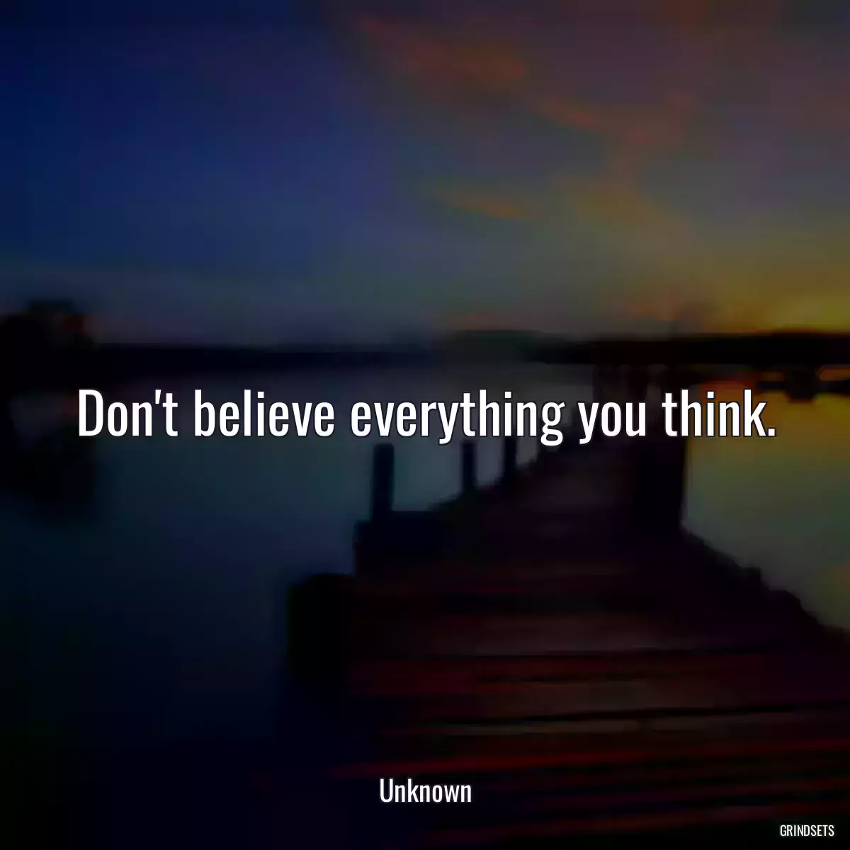 Don\'t believe everything you think.