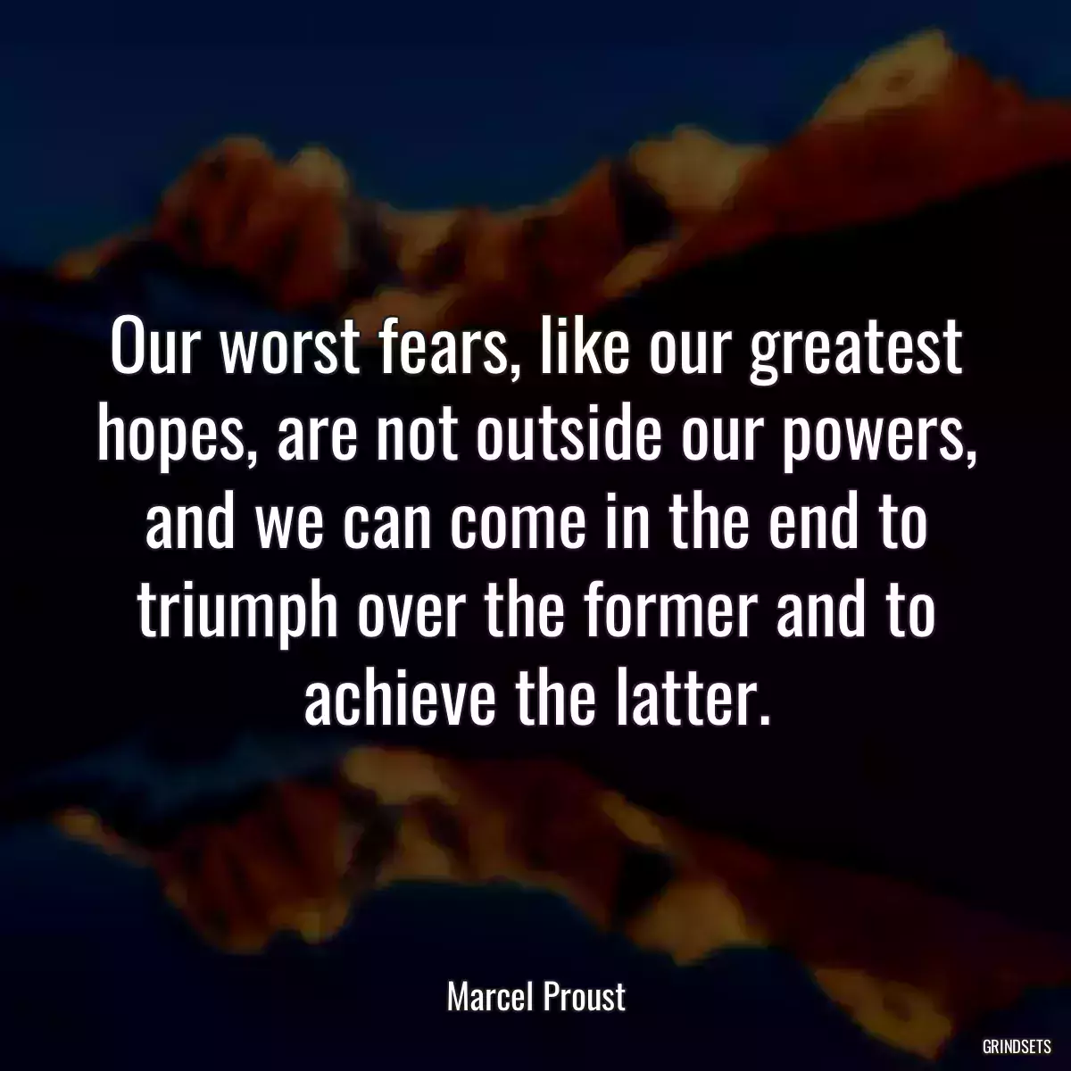 Our worst fears, like our greatest hopes, are not outside our powers, and we can come in the end to triumph over the former and to achieve the latter.