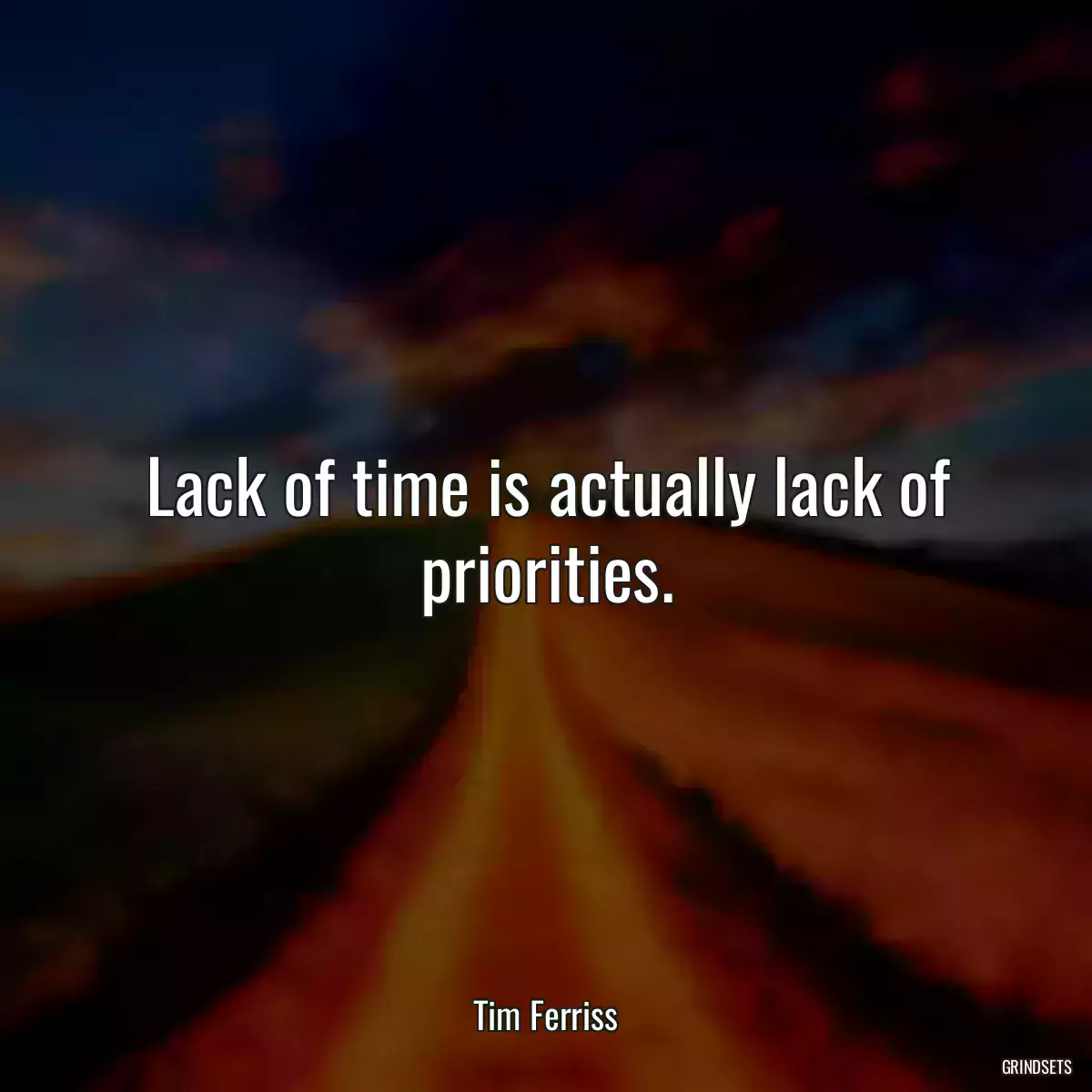 Lack of time is actually lack of priorities.