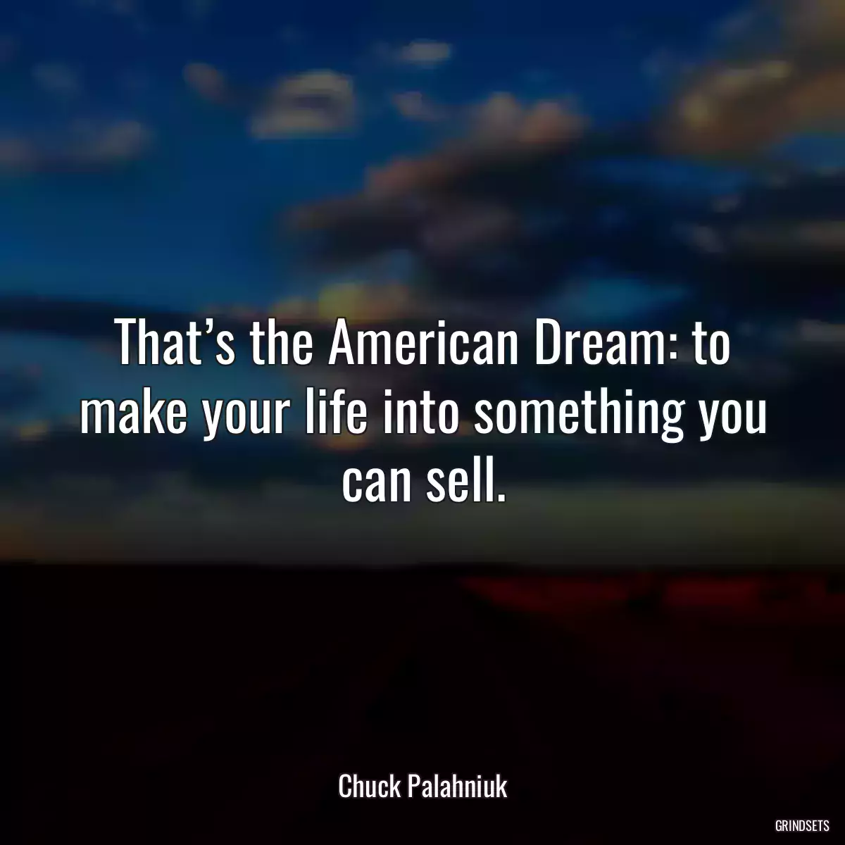 That’s the American Dream: to make your life into something you can sell.