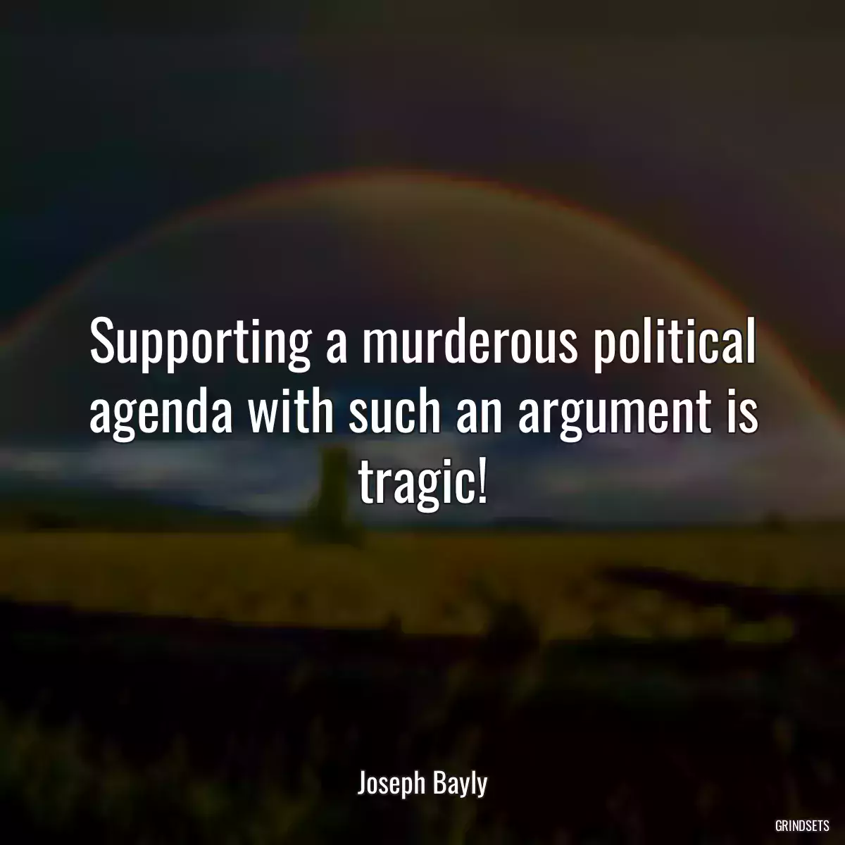 Supporting a murderous political agenda with such an argument is tragic!