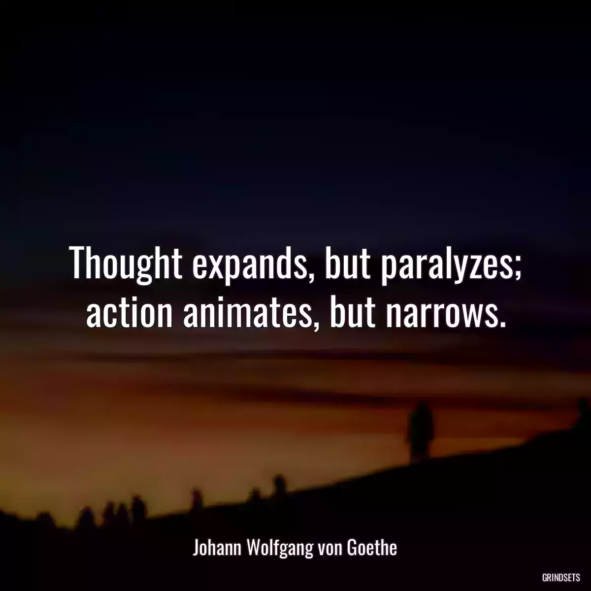 Thought expands, but paralyzes; action animates, but narrows.