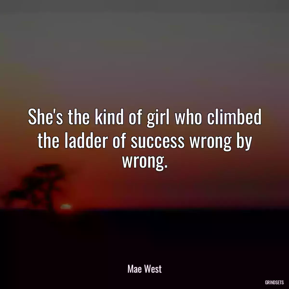 She\'s the kind of girl who climbed the ladder of success wrong by wrong.