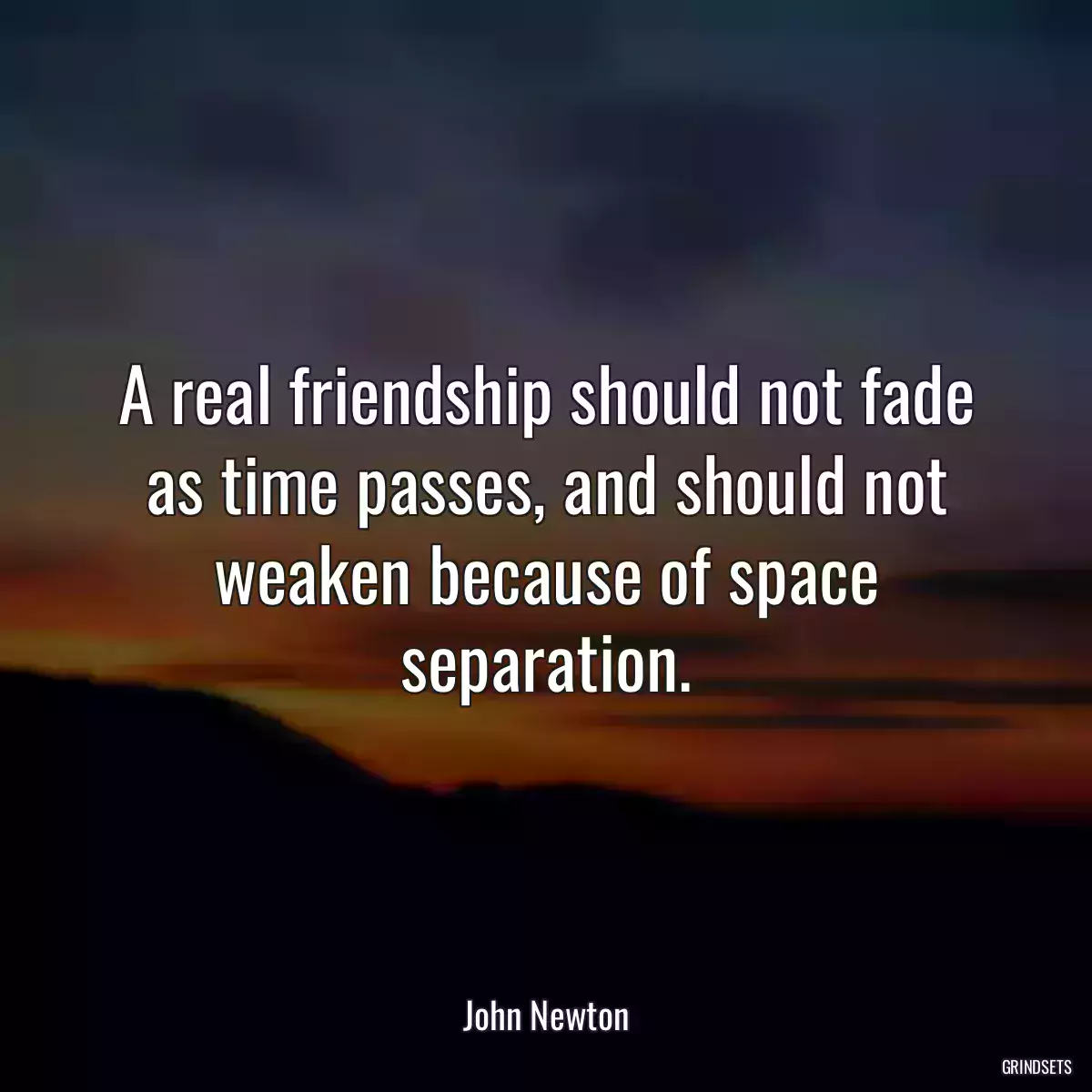 A real friendship should not fade as time passes, and should not weaken because of space separation.