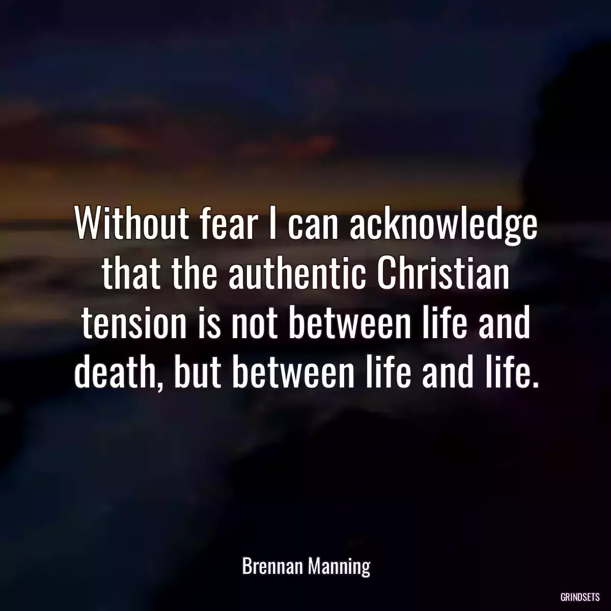 Without fear I can acknowledge that the authentic Christian tension is not between life and death, but between life and life.