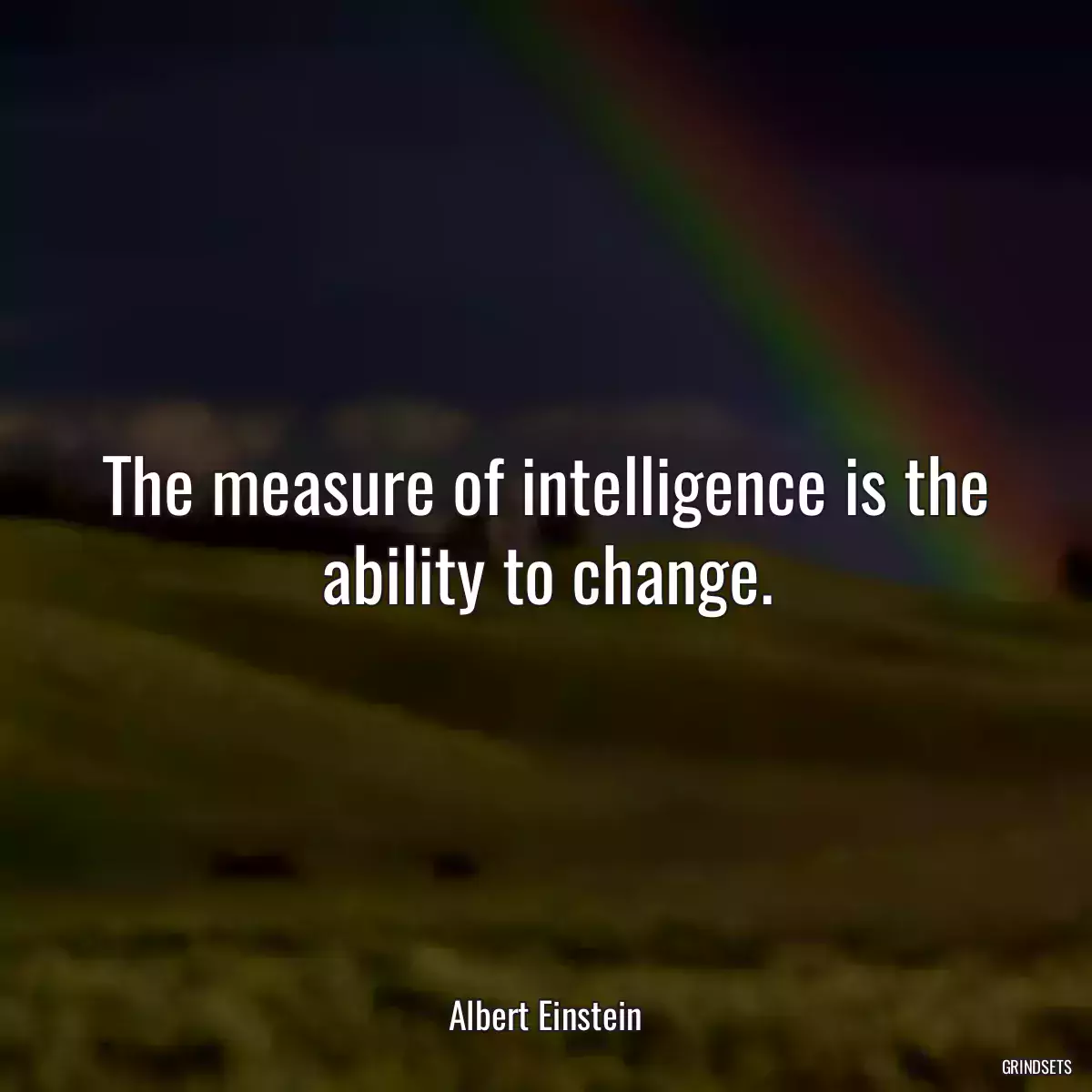 The measure of intelligence is the ability to change.