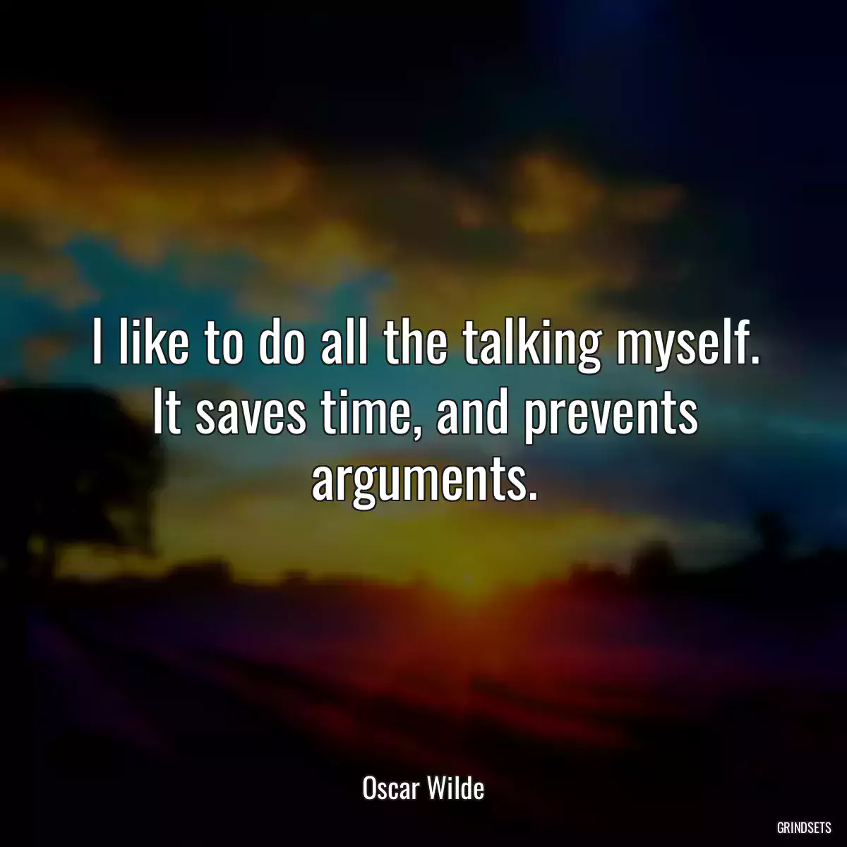 I like to do all the talking myself. It saves time, and prevents arguments.