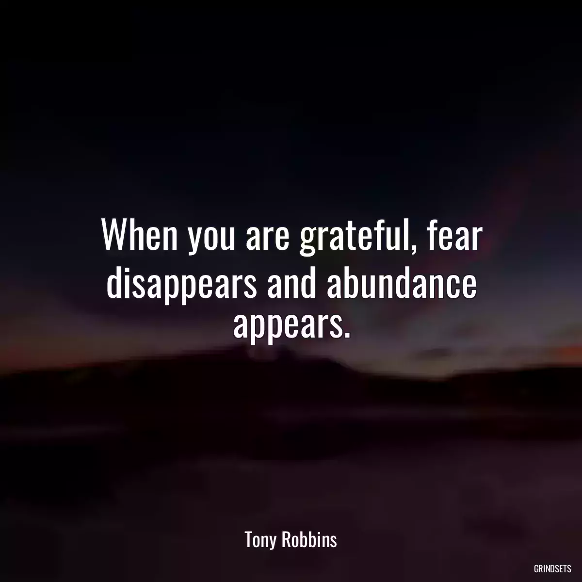 When you are grateful, fear disappears and abundance appears.