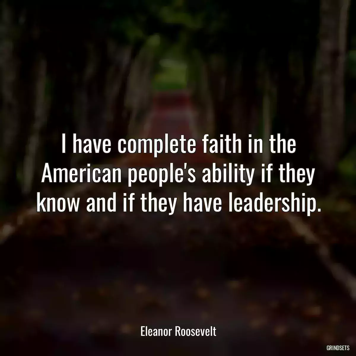 I have complete faith in the American people\'s ability if they know and if they have leadership.