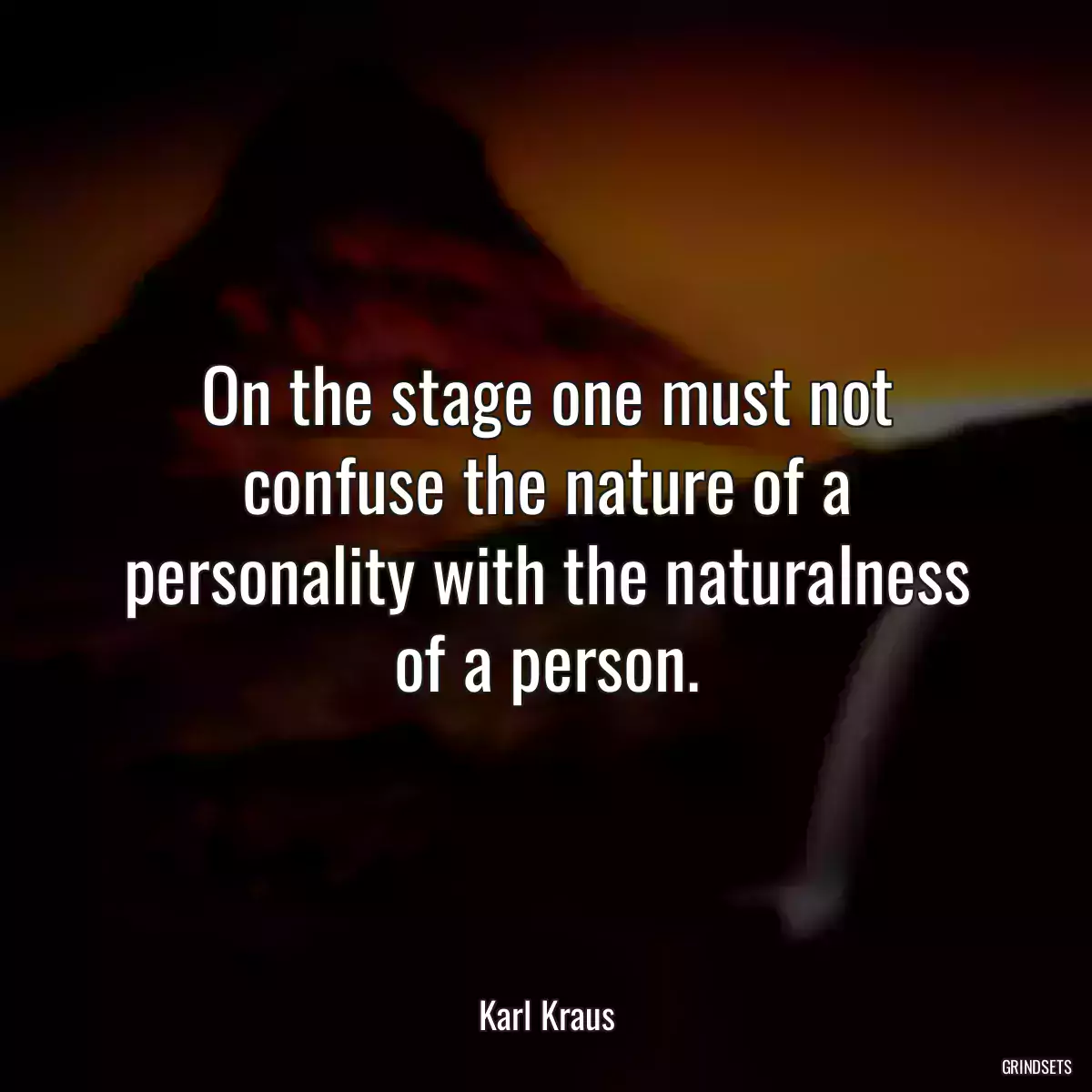 On the stage one must not confuse the nature of a personality with the naturalness of a person.