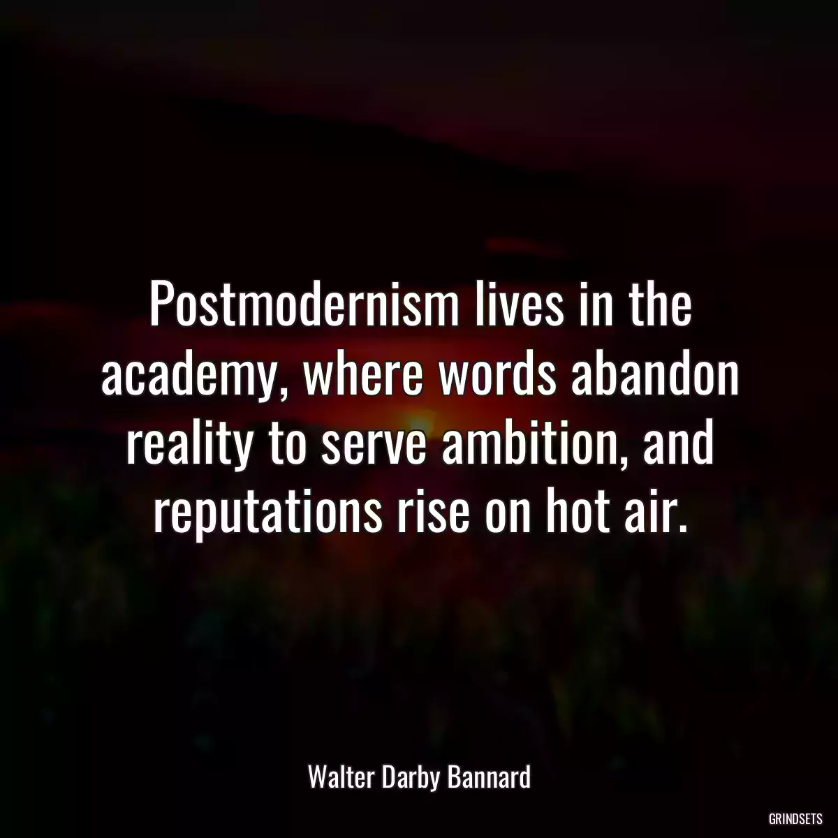 Postmodernism lives in the academy, where words abandon reality to serve ambition, and reputations rise on hot air.