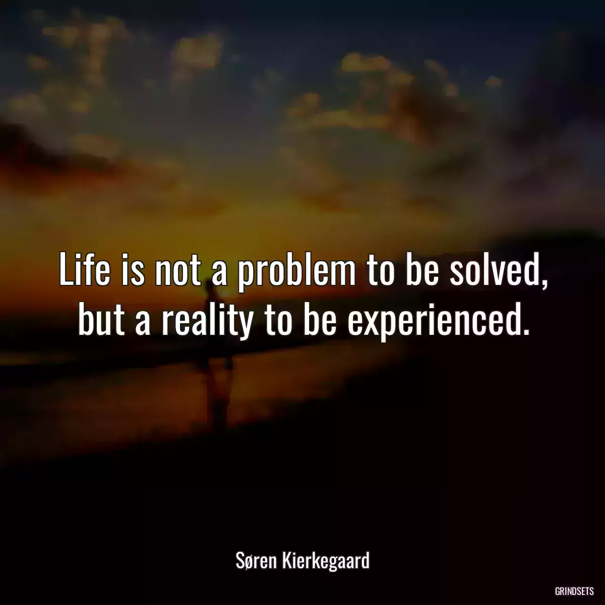 Life is not a problem to be solved, but a reality to be experienced.