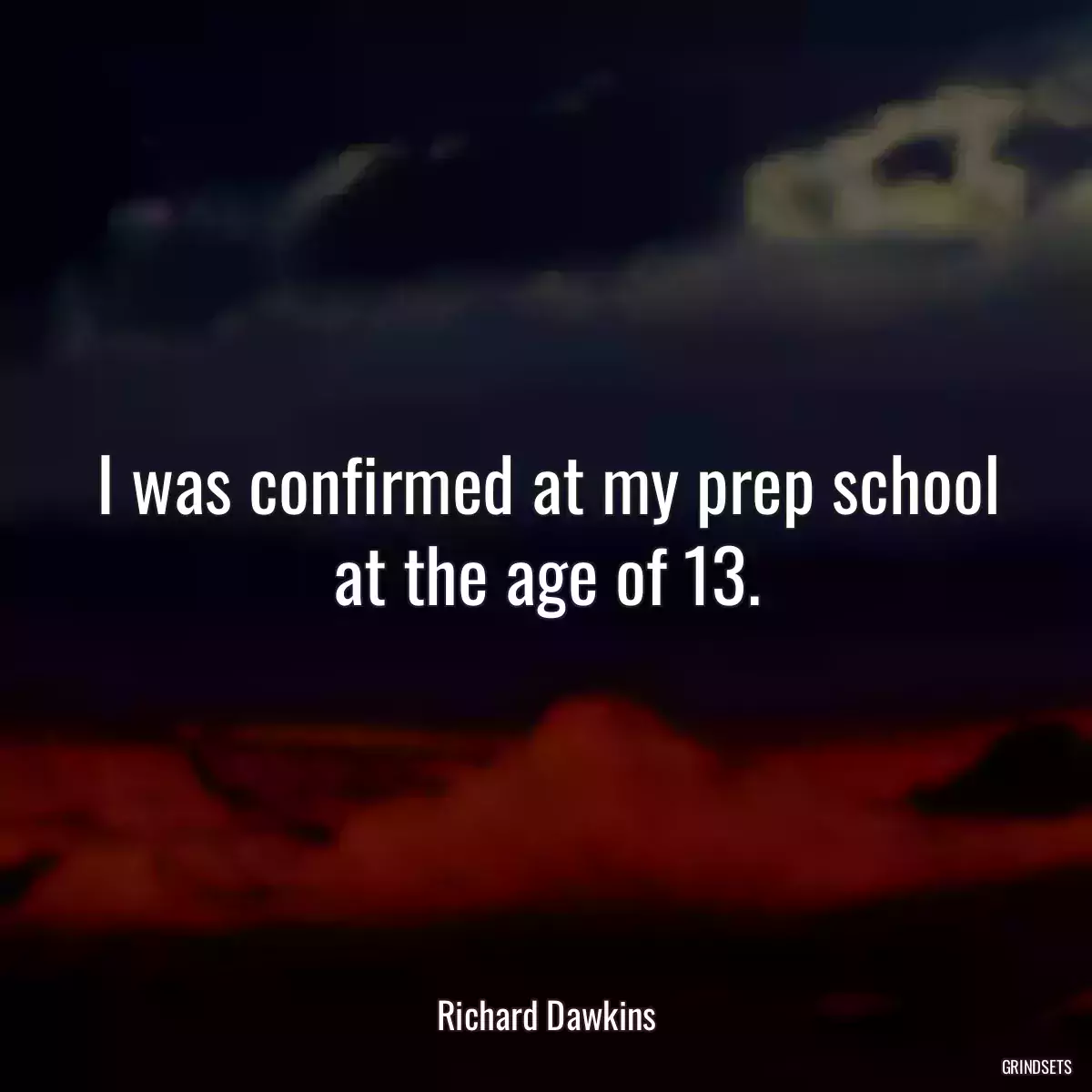 I was confirmed at my prep school at the age of 13.