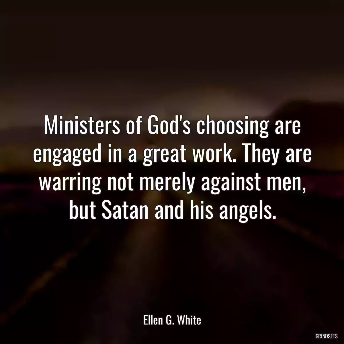 Ministers of God\'s choosing are engaged in a great work. They are warring not merely against men, but Satan and his angels.