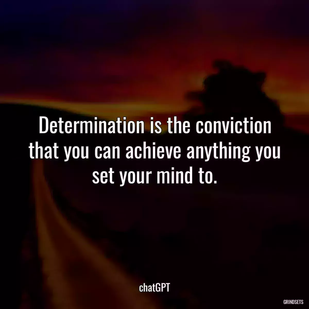 Determination is the conviction that you can achieve anything you set your mind to.