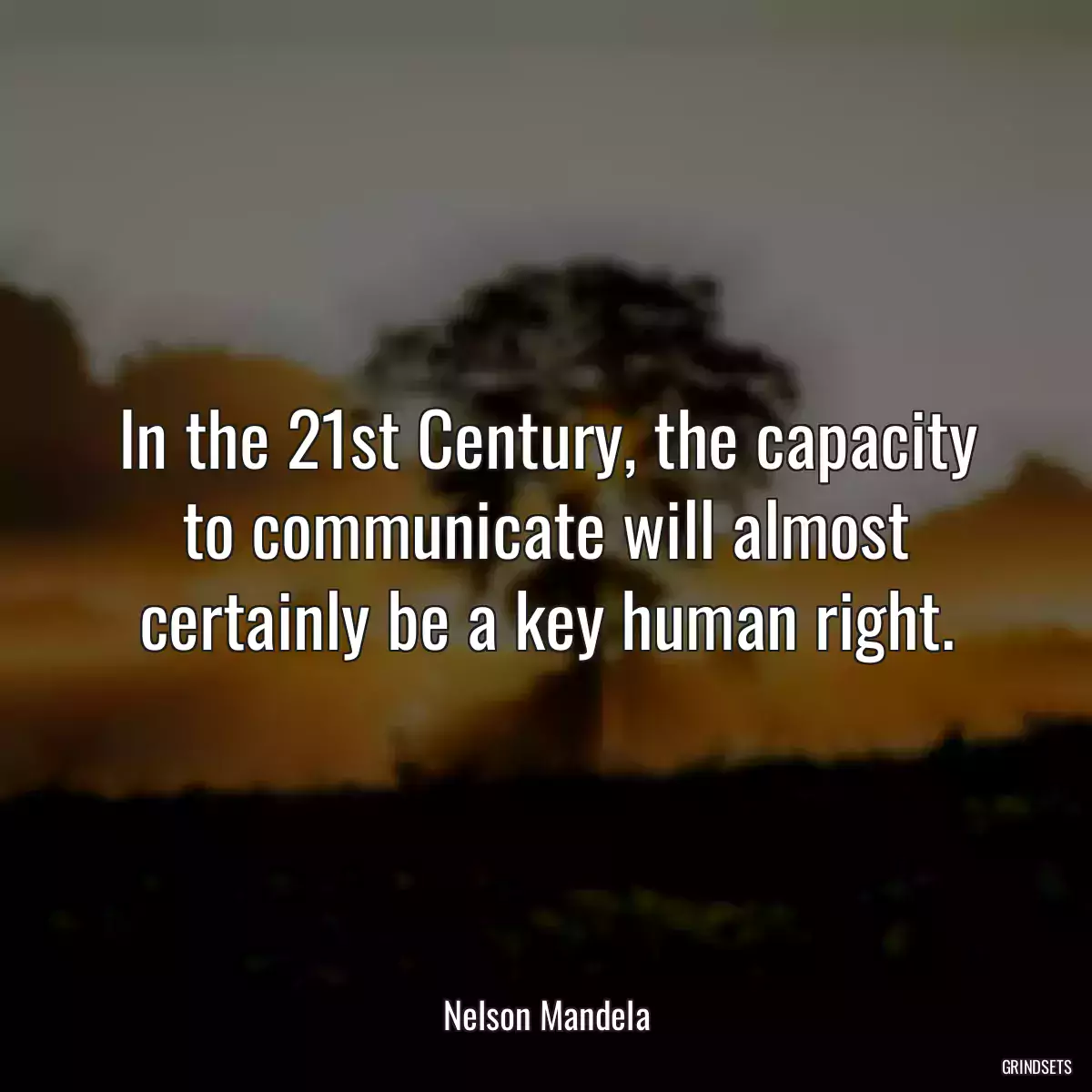 In the 21st Century, the capacity to communicate will almost certainly be a key human right.