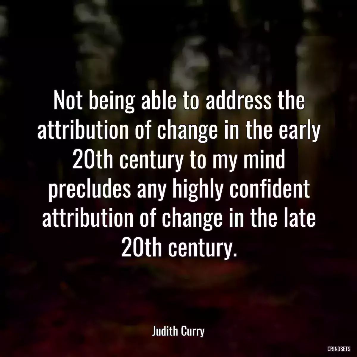 Not being able to address the attribution of change in the early 20th century to my mind precludes any highly confident attribution of change in the late 20th century.