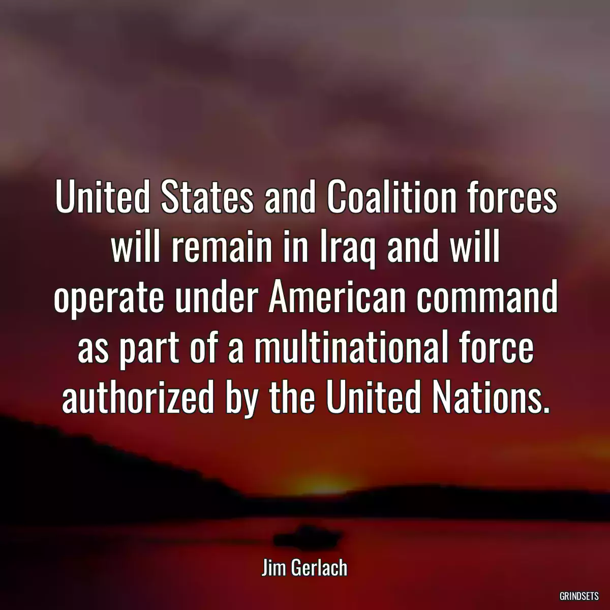 United States and Coalition forces will remain in Iraq and will operate under American command as part of a multinational force authorized by the United Nations.