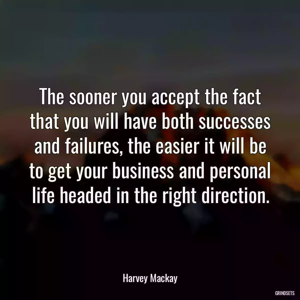 The sooner you accept the fact that you will have both successes and failures, the easier it will be to get your business and personal life headed in the right direction.