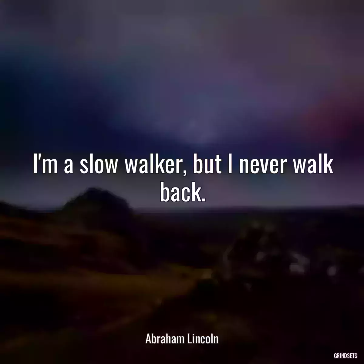 I\'m a slow walker, but I never walk back.