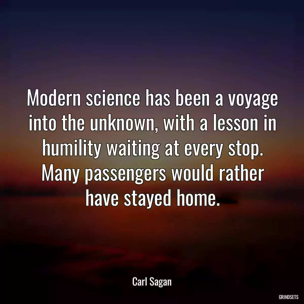 Modern science has been a voyage into the unknown, with a lesson in humility waiting at every stop. Many passengers would rather have stayed home.