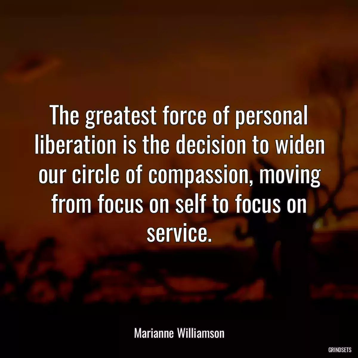 The greatest force of personal liberation is the decision to widen our circle of compassion, moving from focus on self to focus on service.