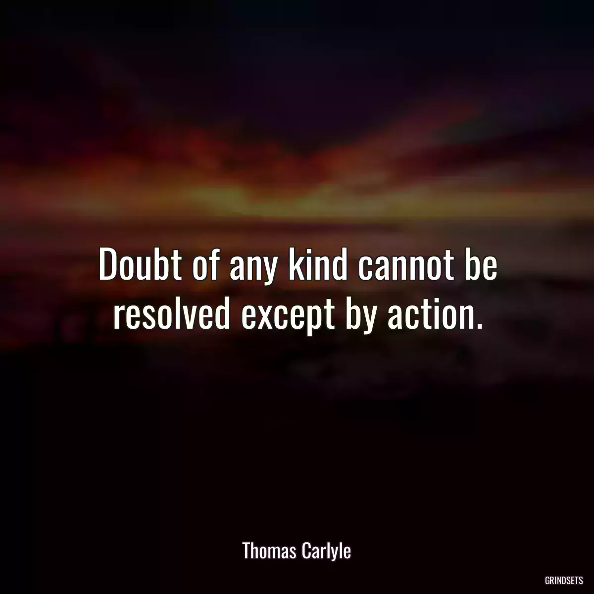 Doubt of any kind cannot be resolved except by action.