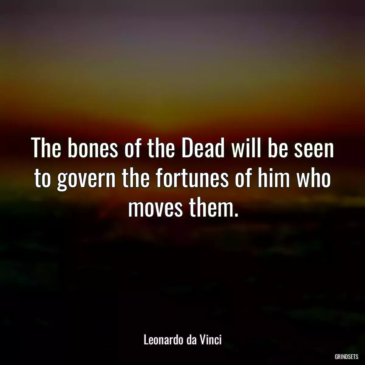 The bones of the Dead will be seen to govern the fortunes of him who moves them.