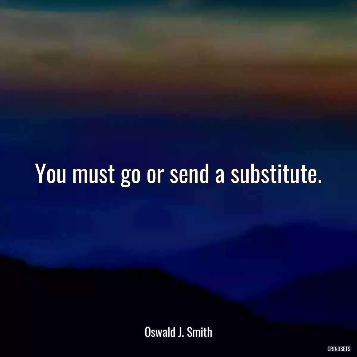 You must go or send a substitute.