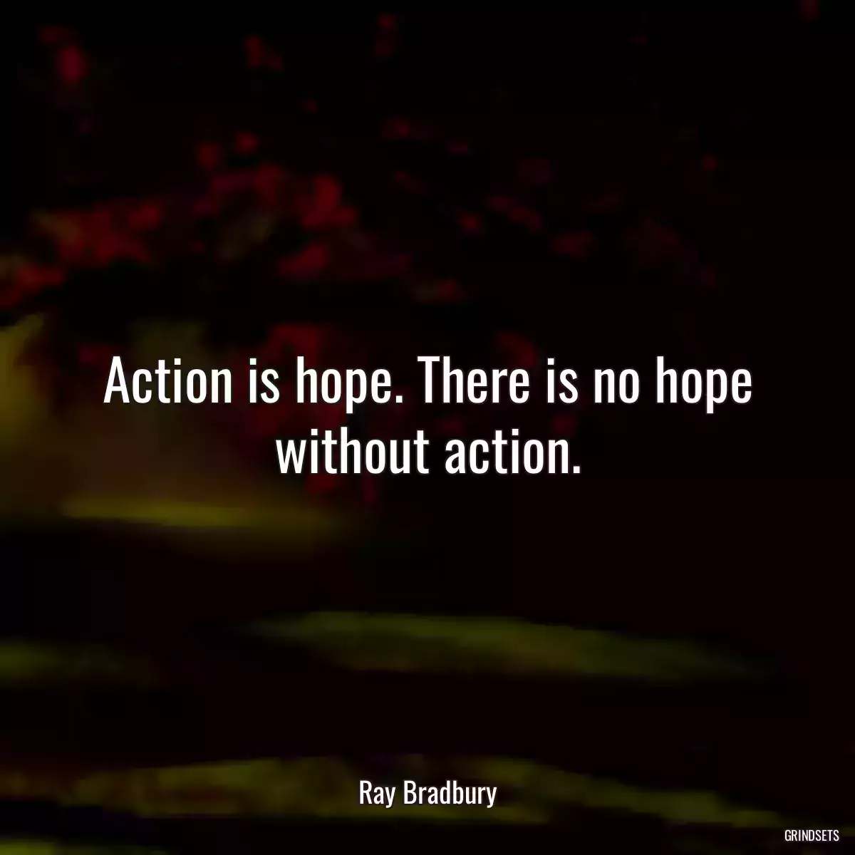 Action is hope. There is no hope without action.