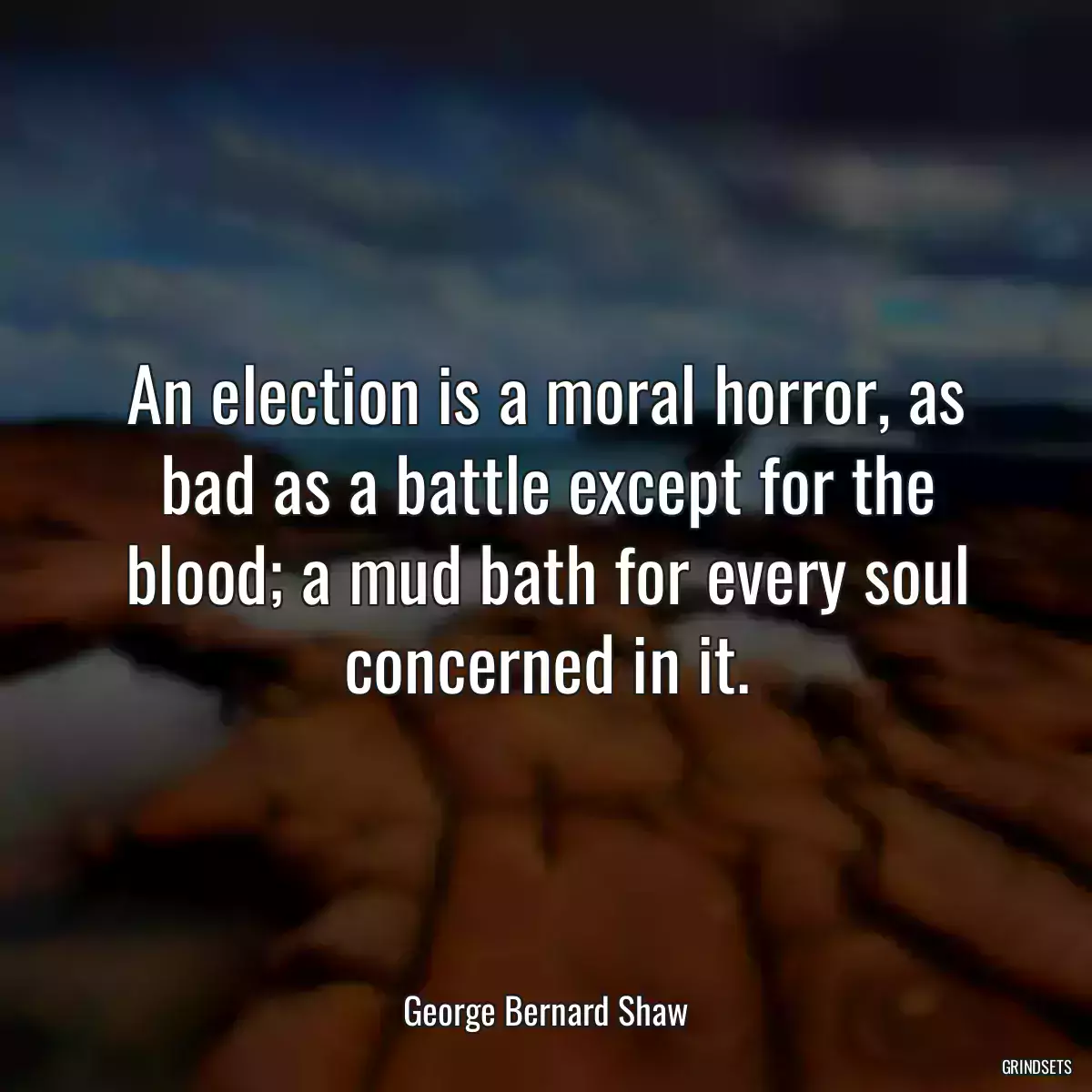 An election is a moral horror, as bad as a battle except for the blood; a mud bath for every soul concerned in it.