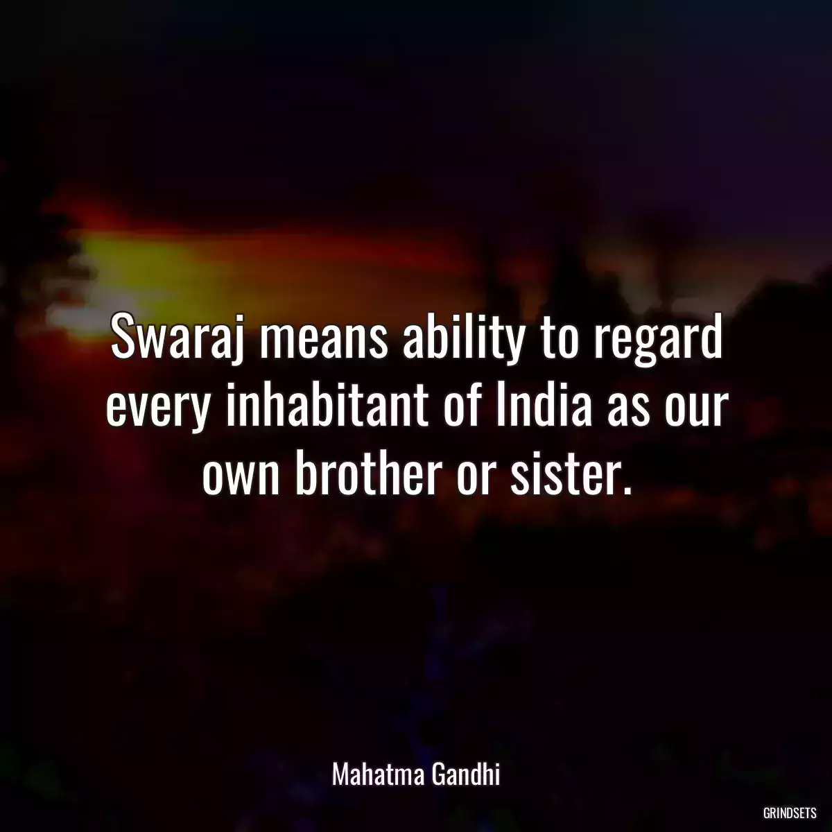 Swaraj means ability to regard every inhabitant of India as our own brother or sister.