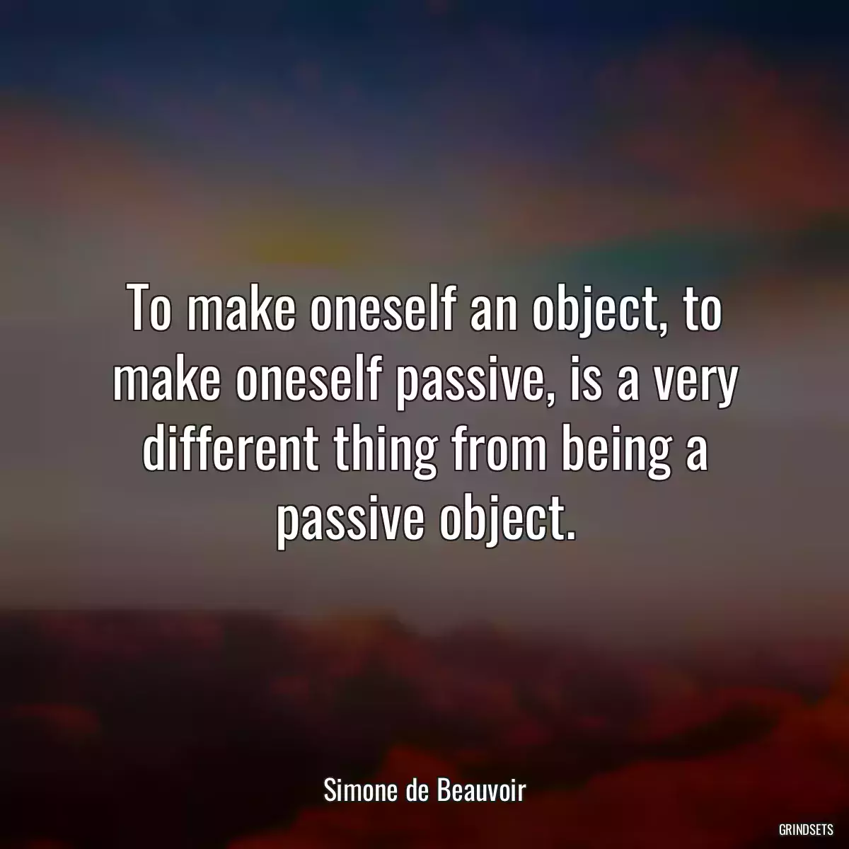 To make oneself an object, to make oneself passive, is a very different thing from being a passive object.