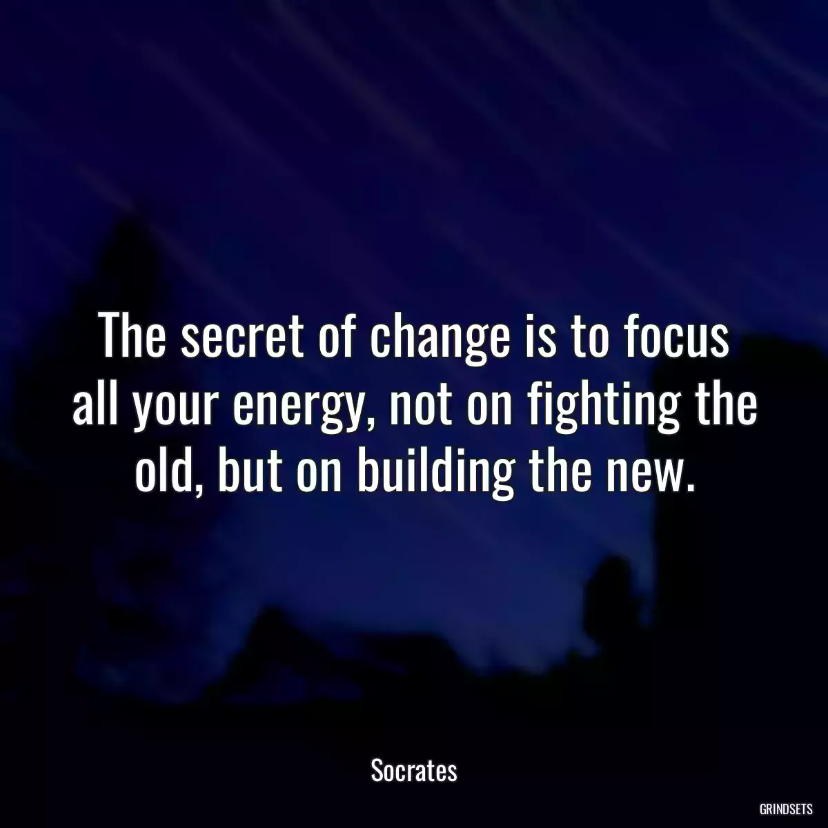 The secret of change is to focus all your energy, not on fighting the old, but on building the new.