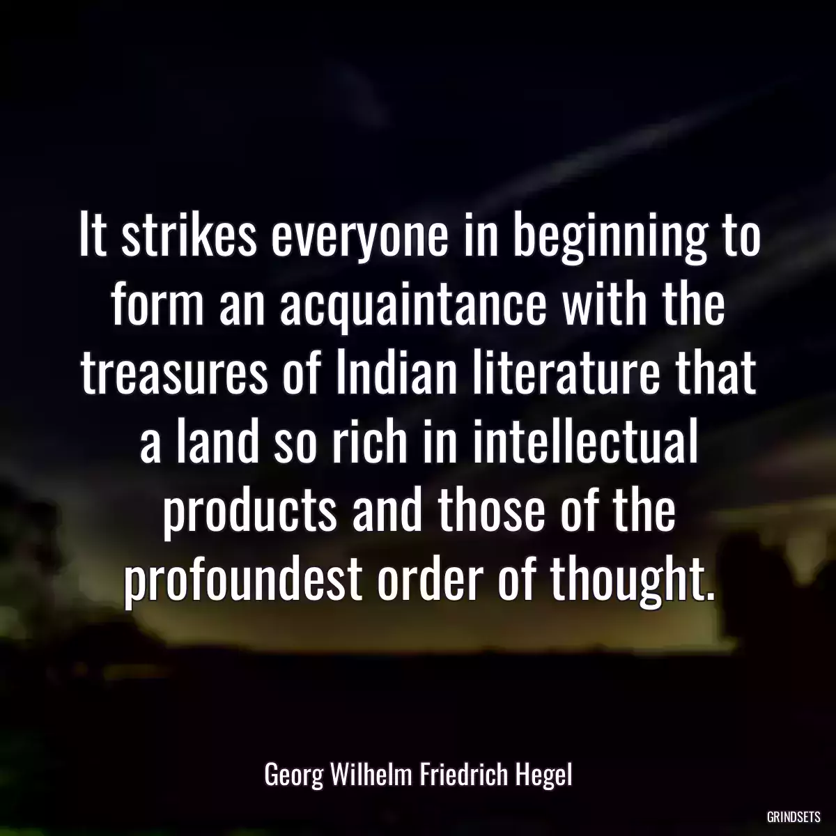 It strikes everyone in beginning to form an acquaintance with the treasures of Indian literature that a land so rich in intellectual products and those of the profoundest order of thought.