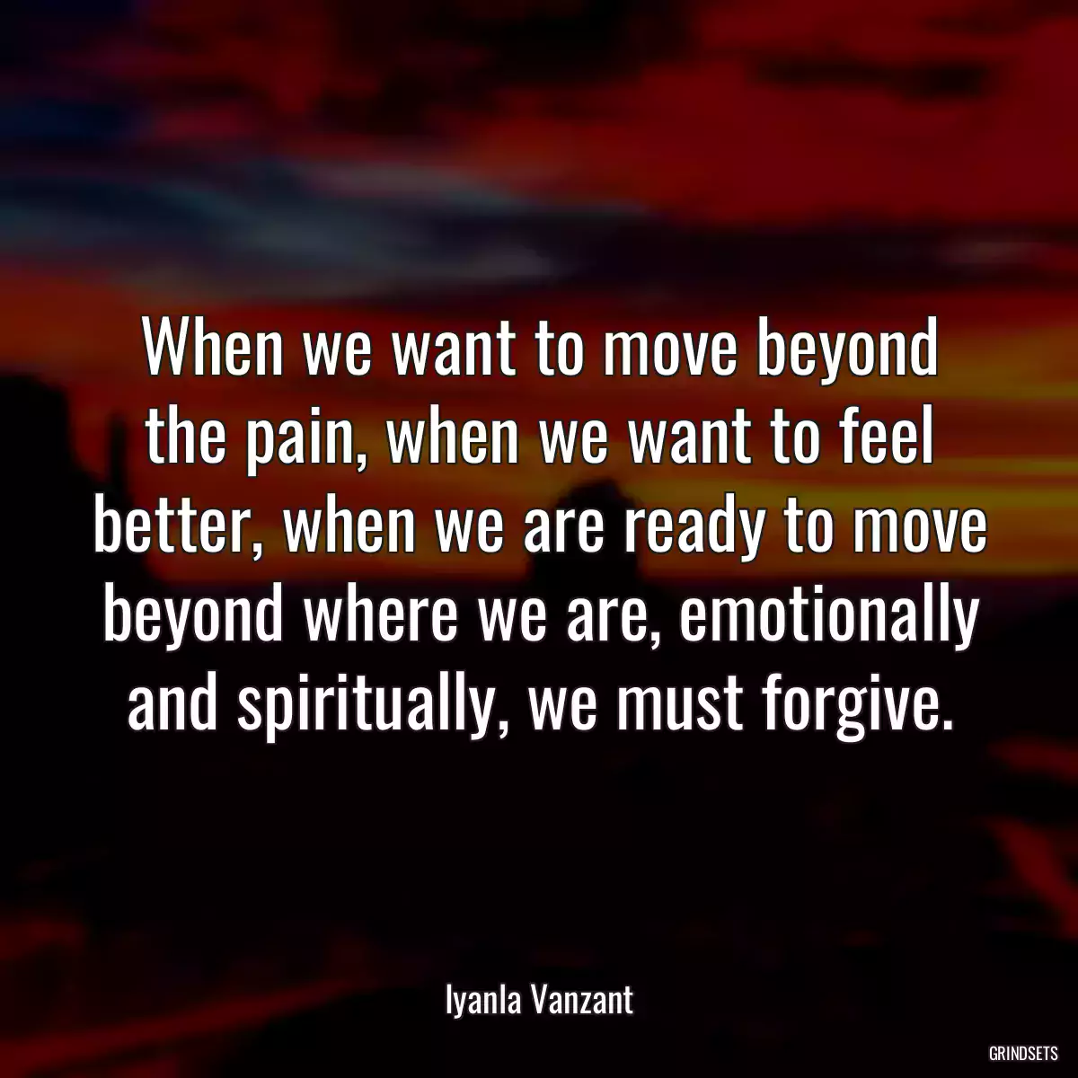 When we want to move beyond the pain, when we want to feel better, when we are ready to move beyond where we are, emotionally and spiritually, we must forgive.