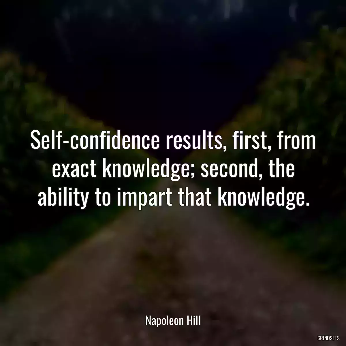 Self-confidence results, first, from exact knowledge; second, the ability to impart that knowledge.