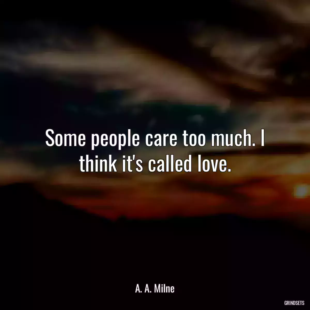 Some people care too much. I think it\'s called love.