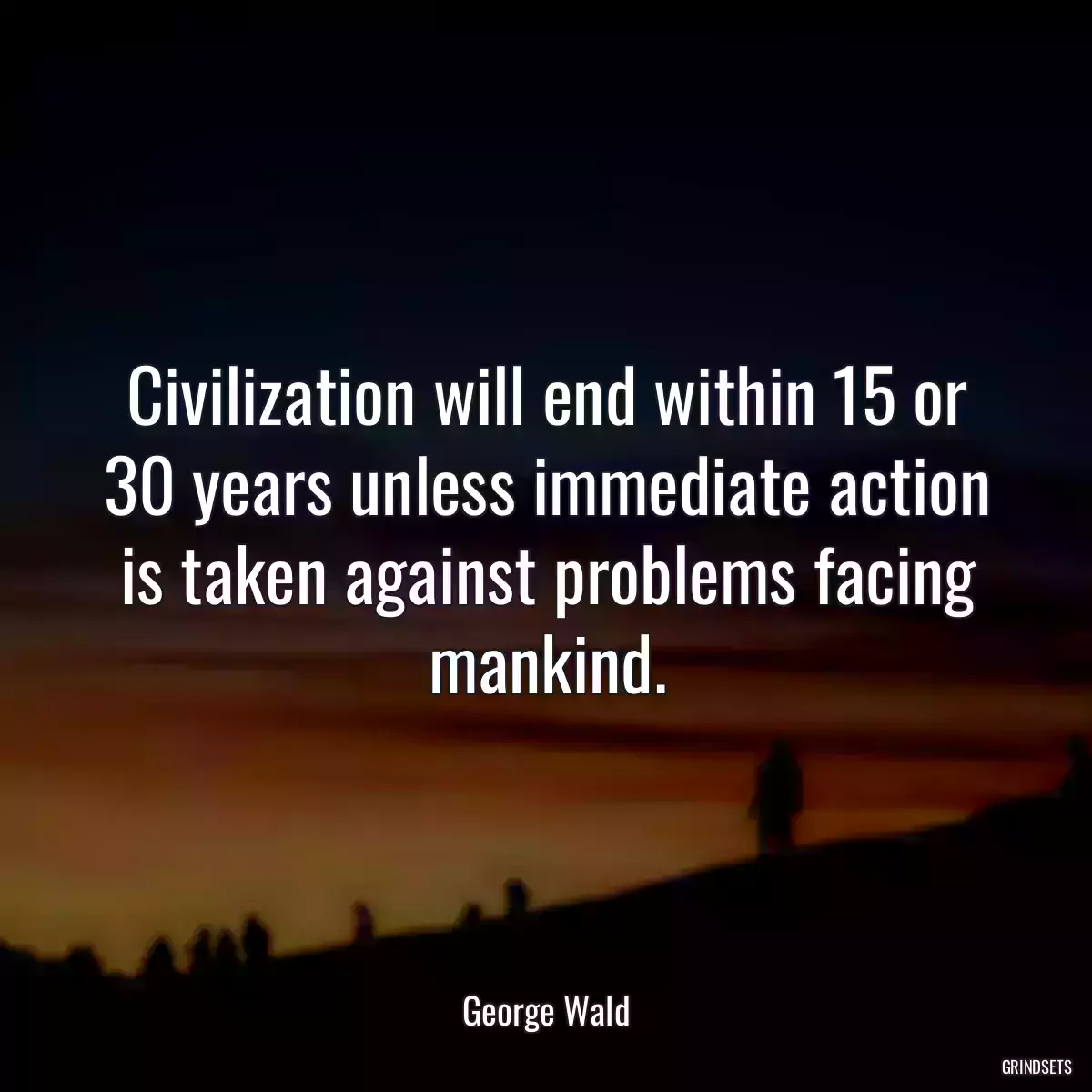 Civilization will end within 15 or 30 years unless immediate action is taken against problems facing mankind.