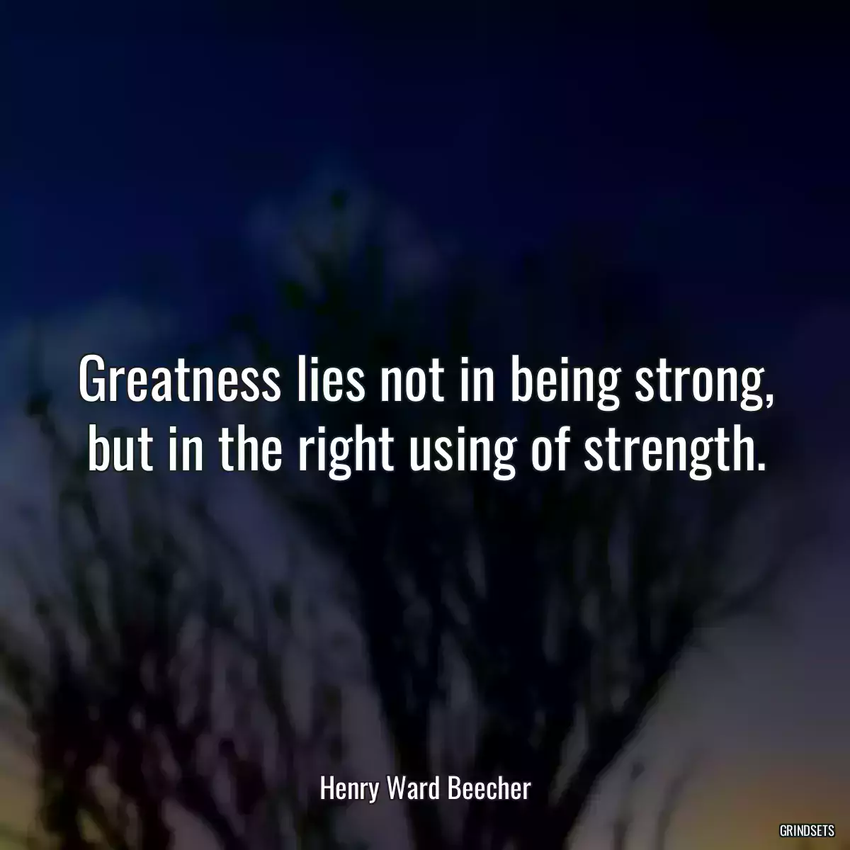 Greatness lies not in being strong, but in the right using of strength.