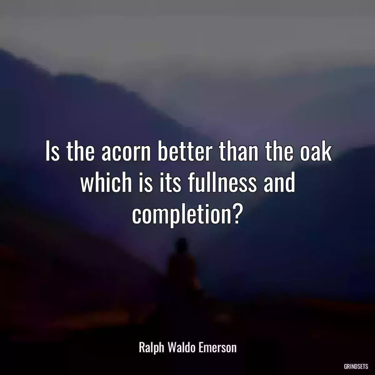 Is the acorn better than the oak which is its fullness and completion?