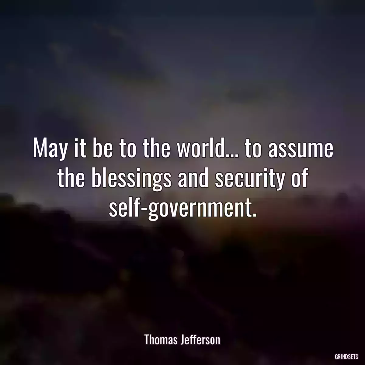 May it be to the world... to assume the blessings and security of self-government.