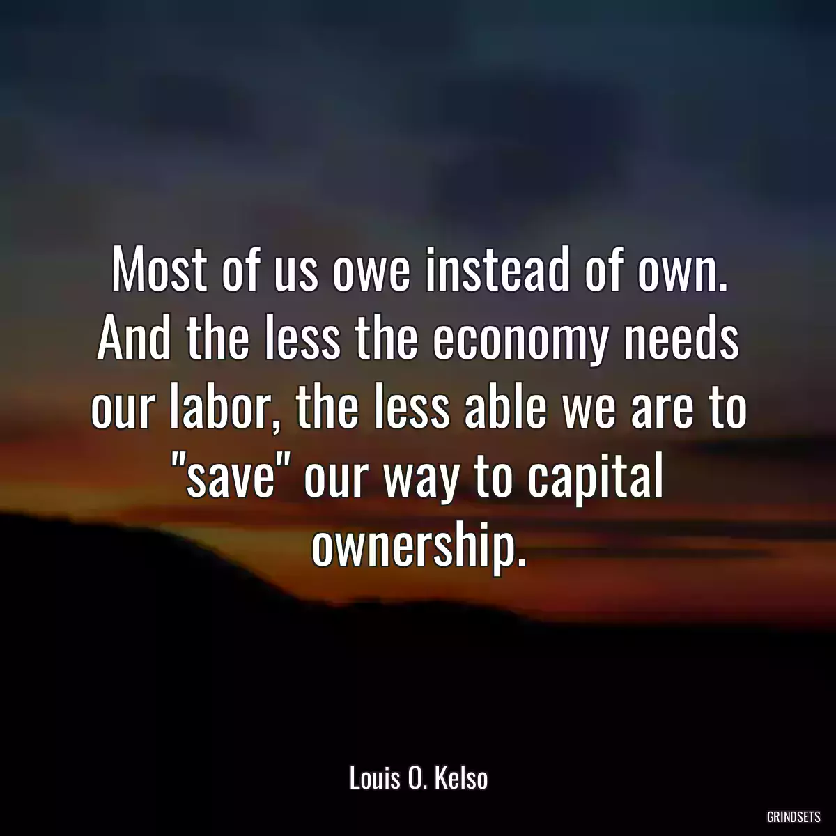 Most of us owe instead of own. And the less the economy needs our labor, the less able we are to \