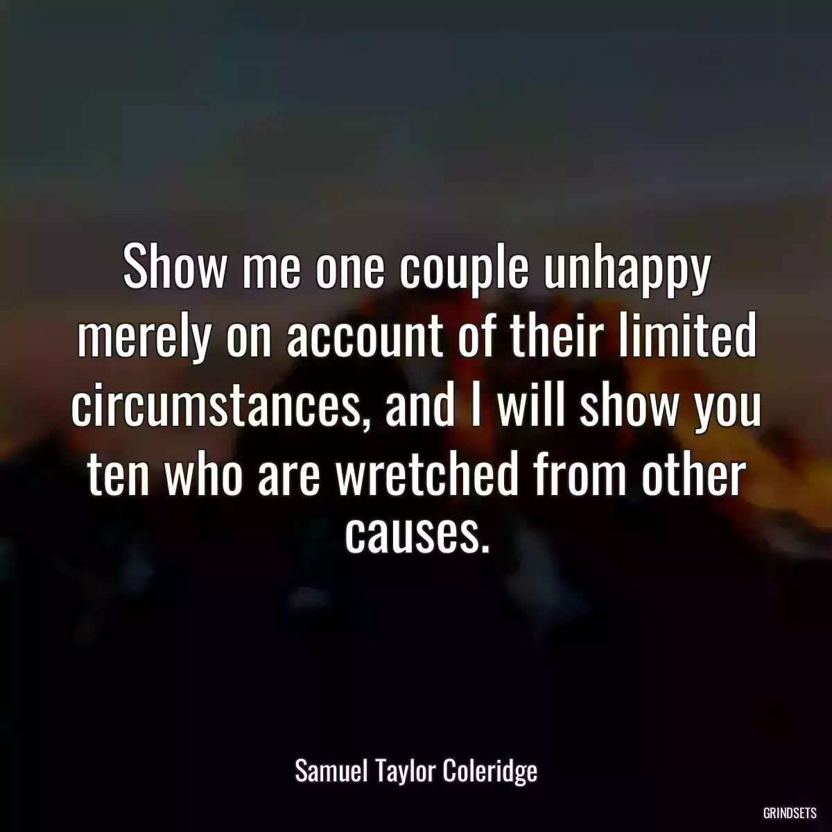 Show me one couple unhappy merely on account of their limited circumstances, and I will show you ten who are wretched from other causes.