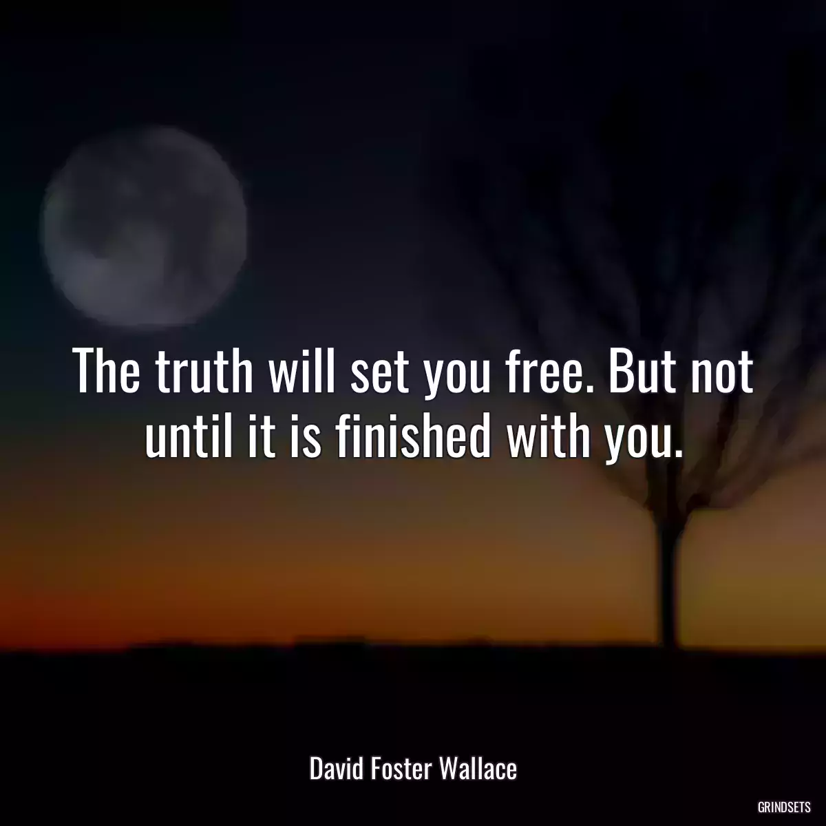 The truth will set you free. But not until it is finished with you.