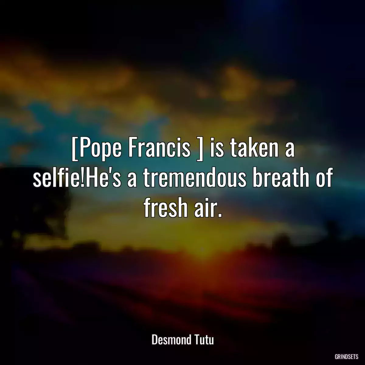 [Pope Francis ] is taken a selfie!He\'s a tremendous breath of fresh air.