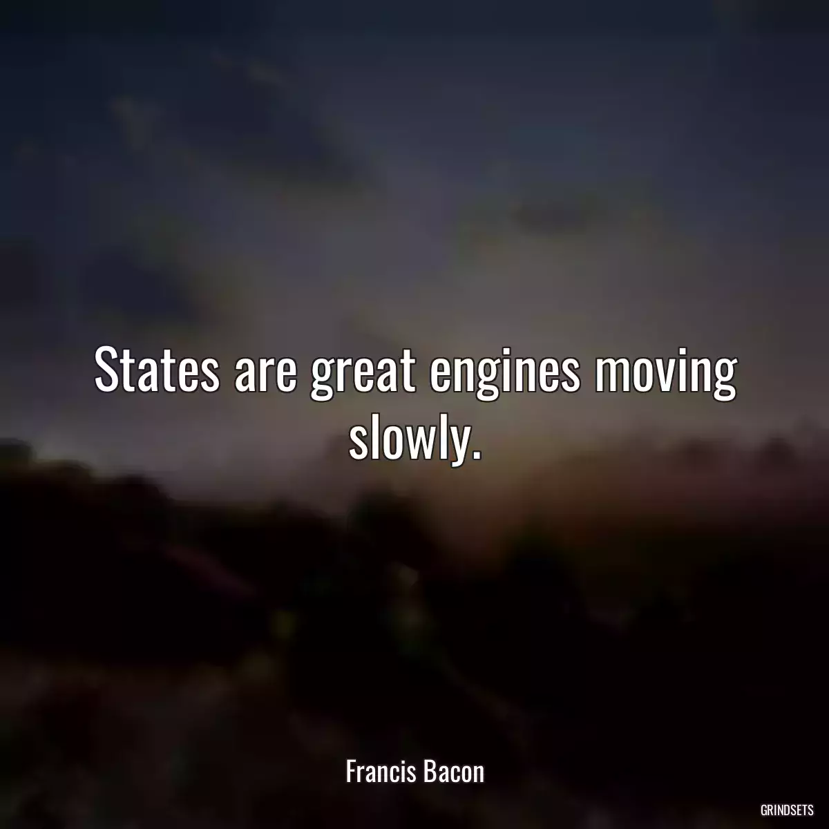 States are great engines moving slowly.